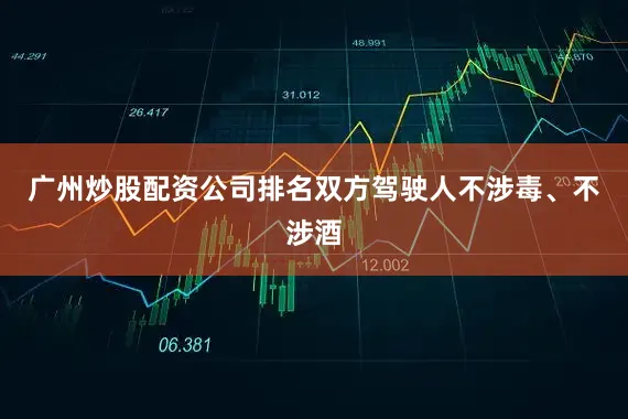 广州炒股配资公司排名双方驾驶人不涉毒、不涉酒