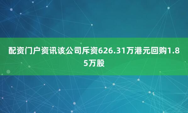 配资门户资讯该公司斥资626.31万港元回购1.85万股